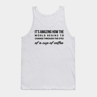 it's amazing how the world begins to change through the eyes of a cup of coffee Tank Top